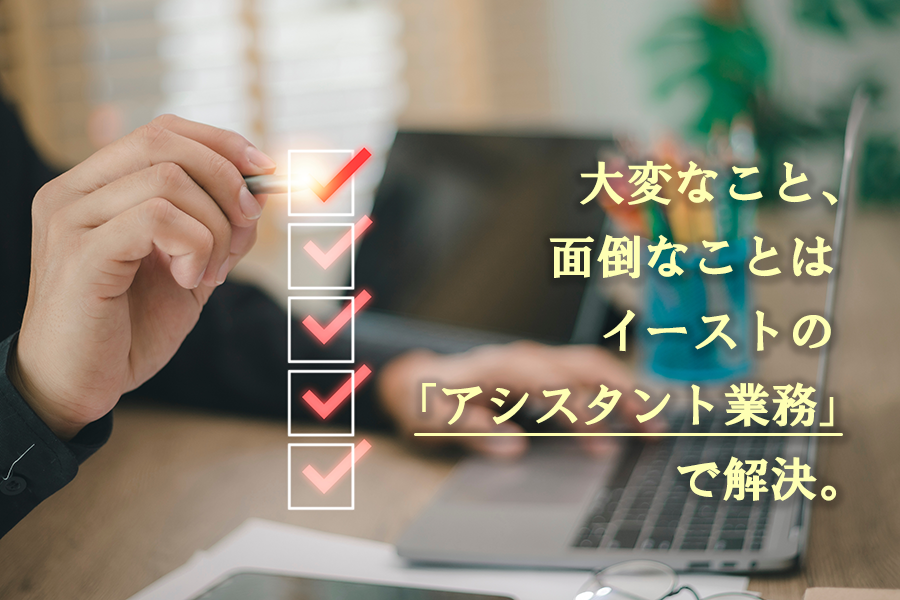 【BLOG】大変なこと、面倒なことなど「アシスタント業務」をイーストにお任せください！