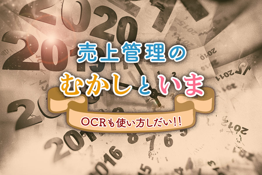 【BLOG】売上管理のむかしといま －OCRも使い方しだい！！－